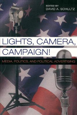 Lights, Camera, Campaign!: Media, Politics, and Political Advertising - Schier, Steven E, and Schultz, David A (Editor)