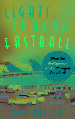 Lights, Camera, Fastball: How the Hollywood Stars Changed Baseball - Taylor, Dan