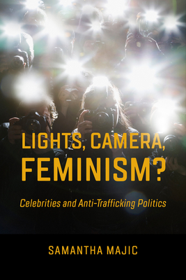 Lights, Camera, Feminism?: Celebrities and Anti-Trafficking Politics - Majic, Samantha, Prof.