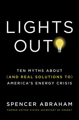 Lights Out!: Ten Myths about (and Real Solutions To) America's Energy Crisis - Abraham, Spencer, and Tucker, William