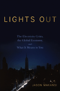 Lights Out: The Electricity Crisis, the Global Economy, and What It Means to You - Makansi, Jason