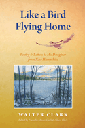 Like a Bird Flying Home: Poetry & Letters to His Daughter from New Hampshire
