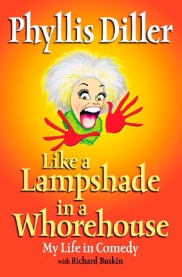 Like a Lampshade in a Whorehouse: My Life in Comedy - Diller, Phyllis