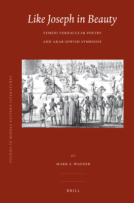 Like Joseph in Beauty: Yemeni Vernacular Poetry and Arab-Jewish Symbiosis - Wagner, Mark S