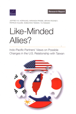 Like-Minded Allies?: Indo-Pacific Partners' Views on Possible Changes in the U.S. Relationship with Taiwan - Hornung, Jeffrey W, and Priebe, Miranda, and Rooney, Bryan