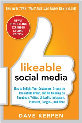 Likeable Social Media, Revised and Expanded: How to Delight Your Customers, Create an Irresistible Brand, and Be Amazing on Facebook, Twitter, LinkedIn, Instagram, Pinterest, and More - Kerpen, Dave, and Kerpen, Carrie, and Rosenbluth, Mallorie