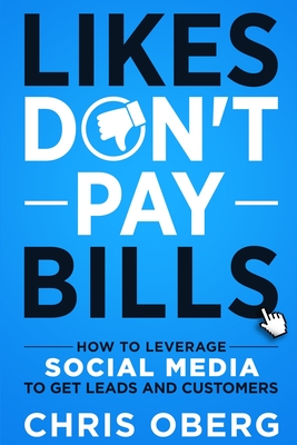 Likes Don't Pay Bills: How to Leverage Social Media to Get Leads and Customers - Oberg, Chris