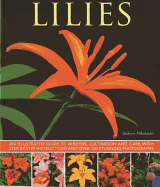 Lilies: An Illustrated Guide to Varieties, Cultivation and Care, with Step-by-step Instructions and Over 150 Stunning Photographs