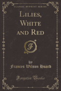Lilies, White and Red (Classic Reprint)