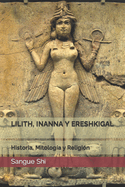 Lilith, Inanna Y Ereshkigal: Historia, Mitologa y Religin