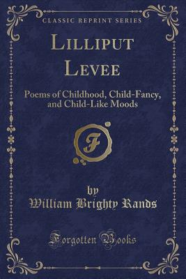 Lilliput Levee: Poems of Childhood, Child-Fancy, and Child-Like Moods (Classic Reprint) - Rands, William Brighty