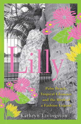 Lilly: Palm Beach, Tropical Glamour, and the Birth of a Fashion Legend - Livingston, Kathryn