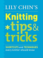 Lily Chin's Knitting Tips & Tricks: Shortcuts and Techniques Every Knitter Should Know