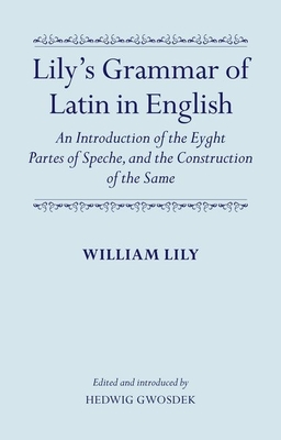 Lily's Grammar of Latin in English: An Introduction of the Eyght Partes of Speche, and the Construction of the Same: Edited and Introduced by Hedwig Gwosdek - Lily, William, and Gwosdek, Hedwig (Editor)