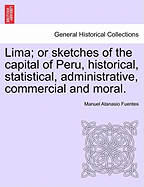 Lima; Or Sketches of the Capital of Peru, Historical, Statistical, Administrative, Commercial and Moral.