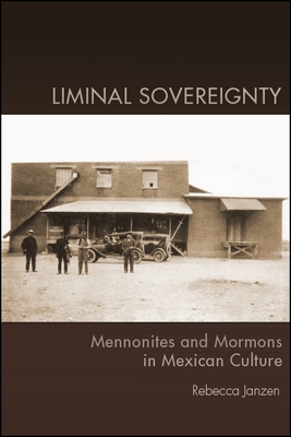 Liminal Sovereignty: Mennonites and Mormons in Mexican Culture - Janzen, Rebecca