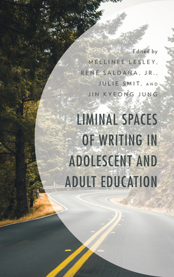 Liminal Spaces of Writing in Adolescent and Adult Education - Lesley, Mellinee (Editor), and Saldana, Rene (Editor), and Smit, Julie (Editor)