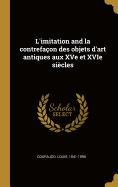 L'Imitation and La Contrefa?on Des Objets d'Art Antiques Aux Xve Et Xvie Si?cles