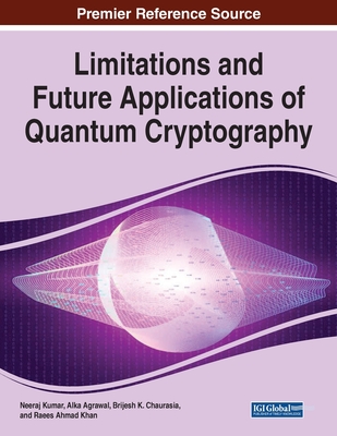 Limitations and Future Applications of Quantum Cryptography - Kumar, Neeraj (Editor), and Agrawal, Alka (Editor), and Chaurasia, Brijesh K (Editor)