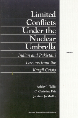 Limited Conflict Under the Nuclear Umbrella: Indian and Pakistani Lessons from the Kargil Crisis (2001) - Tellis, Ashley J