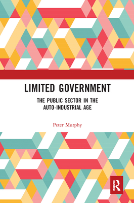 Limited Government: The Public Sector in the Auto-Industrial Age - Murphy, Peter