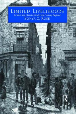 Limited Livelihoods: Gender and Class in Nineteenth Century England - Rose, Sonya O