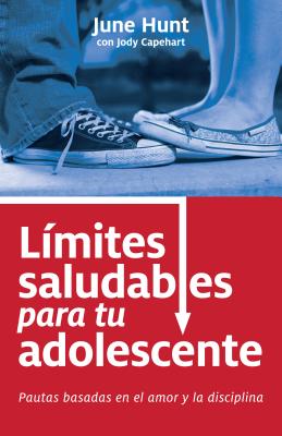 Limites Saludables Para Tu Adolescente: Pautas Basadas En El Amor y La Disciplina - Hunt, June, and Capehart, Jody