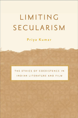 Limiting Secularism: The Ethics of Coexistence in Indian Literature and Film - Kumar, Priya