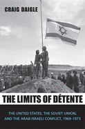 Limits of D?tente: The United States, the Soviet Union, and the Arab-Israeli Conflict, 1969-1973