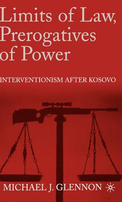 Limits of Law, Prerogatives of Power: Interventionism After Kosovo - Glennon, M