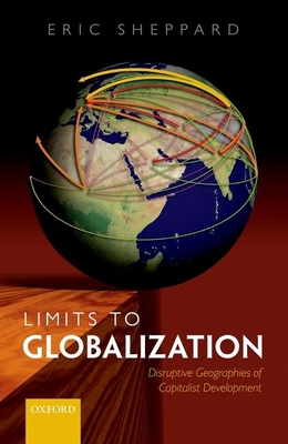 Limits to Globalization: Disruptive Geographies of Capitalist Development - Sheppard, Eric