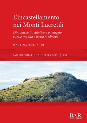 L'incastellamento nei Monti Lucretili: Dinamiche insediative e paesaggio rurale tra alto e basso medioevo - Bernardi, Martina