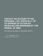 Lincoln: An Account of His Personal Life, Especially of Its Springs of Action as Revealed and Deepened by the Ordeal of War