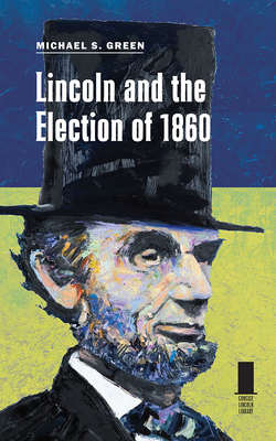 Lincoln and the Election of 1860 - Green, Michael S