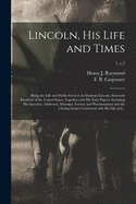 Lincoln, His Life and Times: Being the Life and Public Services of Abraham Lincoln, Sixteenth President of the United States, Together With His State Papers, Including His Speeches, Addresses, Messages, Letters, and Proclamations and the Closing...; 1...