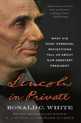 Lincoln in Private: What His Most Personal Reflections Tell Us about Our Greatest President - White, Ronald C