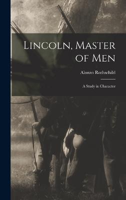 Lincoln, Master of Men: A Study in Character - Rothschild, Alonzo