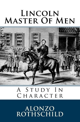 Lincoln Master Of Men: A Study In Character - Rothschild, Alonzo