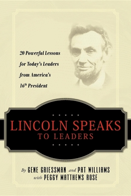 Lincoln Speaks to Leaders: 20 Powerful Lessons for Today's Leaders from America's 16th President - Gene Griessman, and Pat Williams, and Peggy Matthews Rose