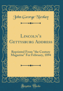 Lincolns Gettysburg Address: Reprinted From "the Century Magazine" For February, 1894 (Classic Reprint)