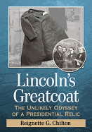 Lincoln's Greatcoat: The Unlikely Odyssey of a Presidential Relic