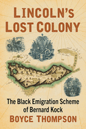 Lincoln's Lost Colony: The Black Emigration Scheme of Bernard Kock