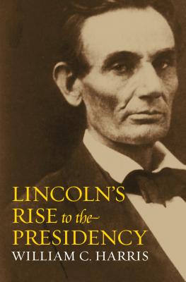 Lincoln's Rise to the Presidency - Harris, William C