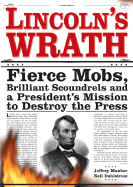 Lincoln's Wrath: Fierce Mobs, Brilliant Scoundrels and a President's Mission to Destroy the Press