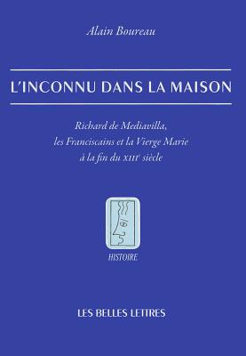 L'Inconnu Dans La Maison: Richard de Mediavilla, Les Franciscains Et La Vierge Marie a la Fin Du XIIIe Siecle - Boureau, Alain, Dr.