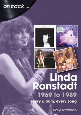 Linda Ronstadt 1969 to 1989 On Track: Every Album, Every Song - Lawrence, Daryl Richard