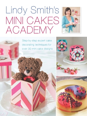Lindy Smith's Mini Cakes Academy: Step-By-Step Expert Cake Decorating Techniques for Over 30 Mini Cake Designs - Smith, Lindy