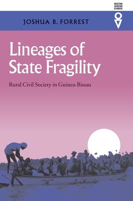 Lineages of State Fragility: Rural Civil Society in Guinea-Bissau - Forrest, Joshua B