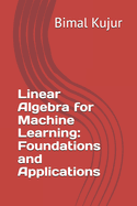 Linear Algebra for Machine Learning: Foundations and Applications