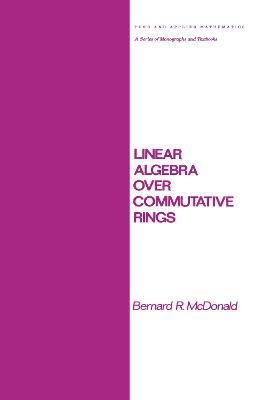 Linear Algebra Over Commutative Rings - McDonald, Bernard R